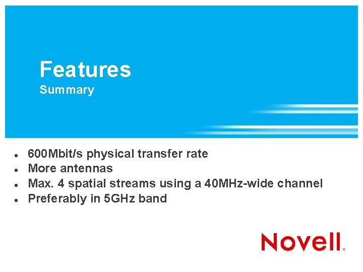 Features Summary 600 Mbit/s physical transfer rate More antennas Max. 4 spatial streams using