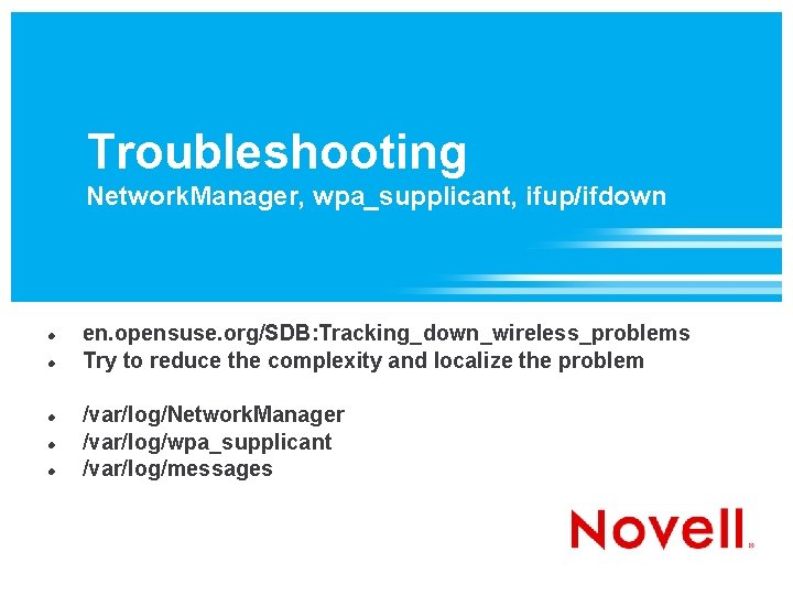 Troubleshooting Network. Manager, wpa_supplicant, ifup/ifdown en. opensuse. org/SDB: Tracking_down_wireless_problems Try to reduce the complexity