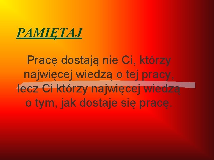 PAMIĘTAJ Pracę dostają nie Ci, którzy najwięcej wiedzą o tej pracy, lecz Ci którzy PAMIĘTAJ Pracę dostają nie Ci, którzy najwięcej wiedzą o tej pracy, lecz Ci którzy
