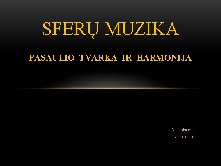 SFERŲ MUZIKA PASAULIO TVARKA IR HARMONIJA I. S. , Klaipėda, 2013 01 01. 