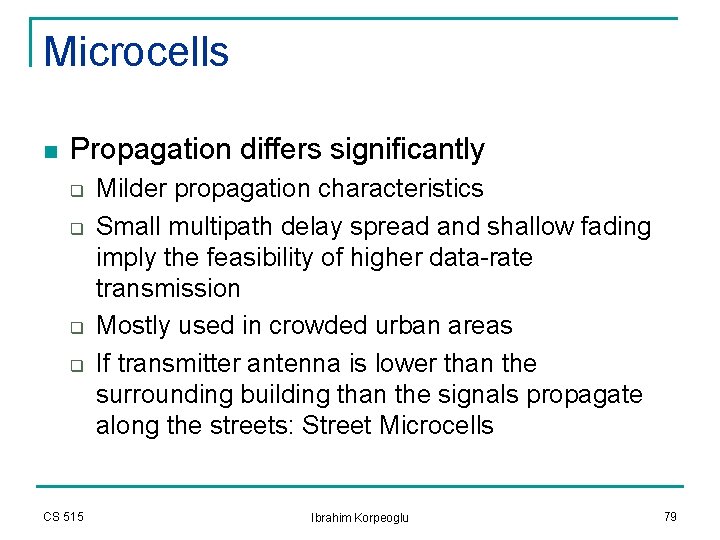 Microcells n Propagation differs significantly q q CS 515 Milder propagation characteristics Small multipath Microcells n Propagation differs significantly q q CS 515 Milder propagation characteristics Small multipath