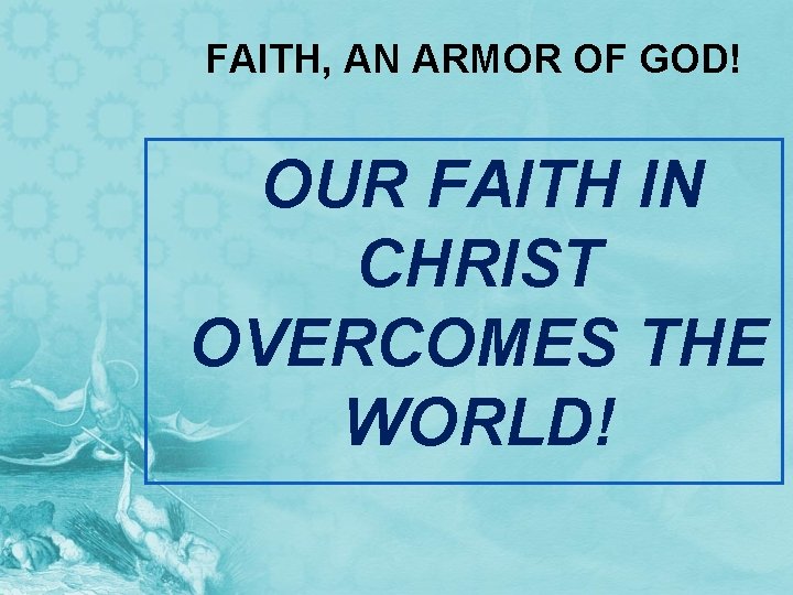 FAITH, AN ARMOR OF GOD! OUR FAITH IN CHRIST OVERCOMES THE WORLD! 