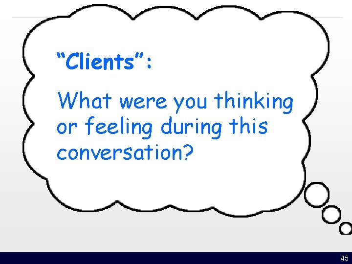 “Clients”: What were you thinking or feeling during this conversation? 45 