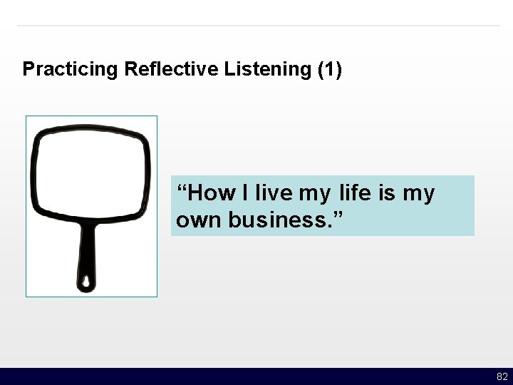 Practicing Reflective Listening (1) “How I live my life is my own business. ”