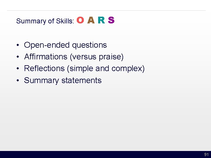 Summary of Skills: O • • ARS Open-ended questions Affirmations (versus praise) Reflections (simple