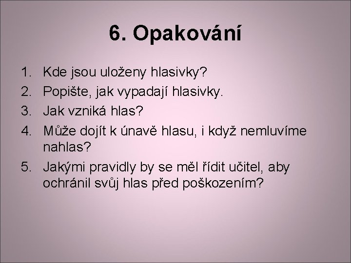 6. Opakování 1. 2. 3. 4. Kde jsou uloženy hlasivky? Popište, jak vypadají hlasivky. 6. Opakování 1. 2. 3. 4. Kde jsou uloženy hlasivky? Popište, jak vypadají hlasivky.