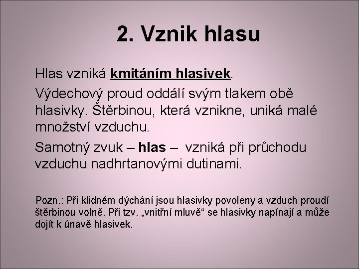 2. Vznik hlasu Hlas vzniká kmitáním hlasivek. Výdechový proud oddálí svým tlakem obě hlasivky. 2. Vznik hlasu Hlas vzniká kmitáním hlasivek. Výdechový proud oddálí svým tlakem obě hlasivky.