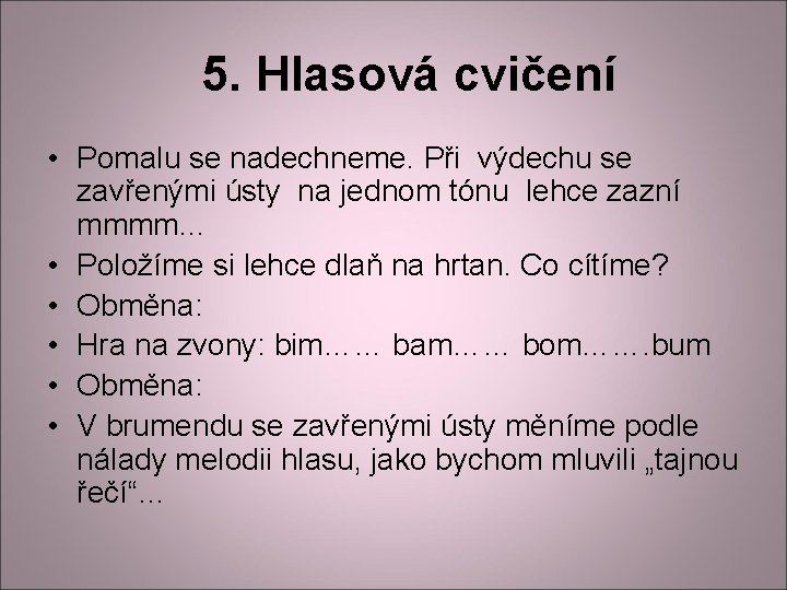 5. Hlasová cvičení • Pomalu se nadechneme. Při výdechu se zavřenými ústy na jednom 5. Hlasová cvičení • Pomalu se nadechneme. Při výdechu se zavřenými ústy na jednom