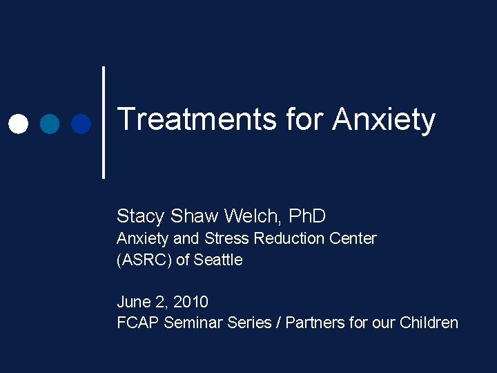 Treatments for Anxiety Stacy Shaw Welch, Ph. D Anxiety and Stress Reduction Center (ASRC) Treatments for Anxiety Stacy Shaw Welch, Ph. D Anxiety and Stress Reduction Center (ASRC)
