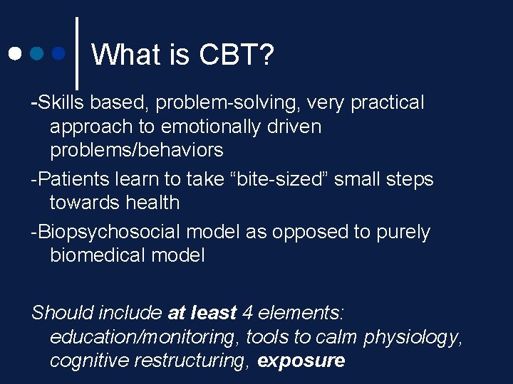 What is CBT? -Skills based, problem-solving, very practical approach to emotionally driven problems/behaviors -Patients What is CBT? -Skills based, problem-solving, very practical approach to emotionally driven problems/behaviors -Patients