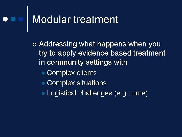 Modular treatment ¢ Addressing what happens when you try to apply evidence based treatment Modular treatment ¢ Addressing what happens when you try to apply evidence based treatment