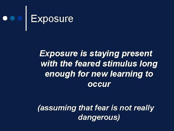 Exposure is staying present with the feared stimulus long enough for new learning to Exposure is staying present with the feared stimulus long enough for new learning to