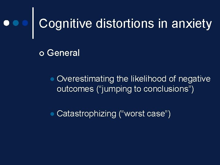 Cognitive distortions in anxiety ¢ General l Overestimating the likelihood of negative outcomes (“jumping Cognitive distortions in anxiety ¢ General l Overestimating the likelihood of negative outcomes (“jumping