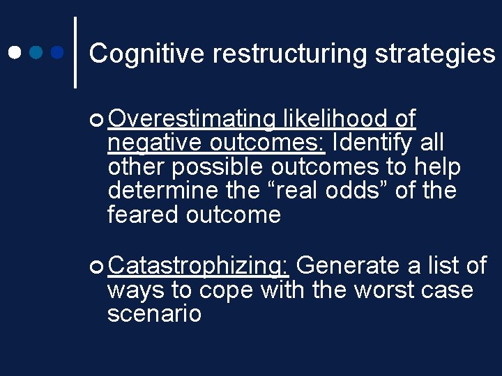 Cognitive restructuring strategies ¢ Overestimating likelihood of negative outcomes: Identify all other possible outcomes Cognitive restructuring strategies ¢ Overestimating likelihood of negative outcomes: Identify all other possible outcomes