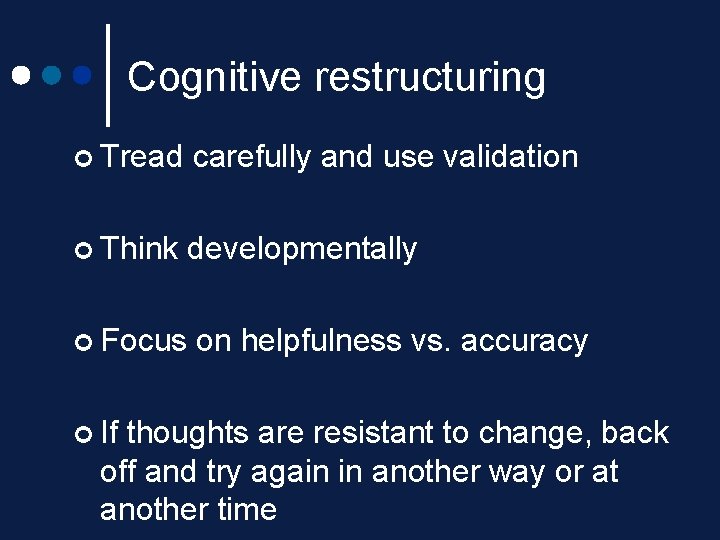 Cognitive restructuring ¢ Tread carefully and use validation ¢ Think developmentally ¢ Focus ¢ Cognitive restructuring ¢ Tread carefully and use validation ¢ Think developmentally ¢ Focus ¢