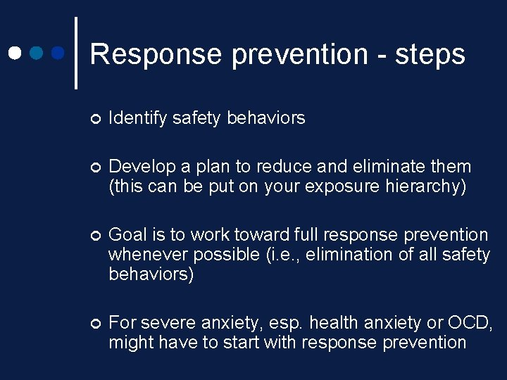Response prevention - steps ¢ Identify safety behaviors ¢ Develop a plan to reduce Response prevention - steps ¢ Identify safety behaviors ¢ Develop a plan to reduce