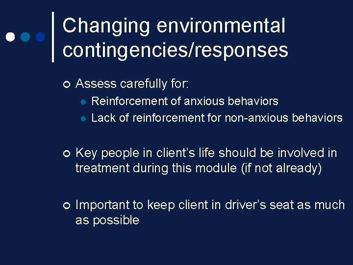 Changing environmental contingencies/responses ¢ Assess carefully for: l l Reinforcement of anxious behaviors Lack Changing environmental contingencies/responses ¢ Assess carefully for: l l Reinforcement of anxious behaviors Lack