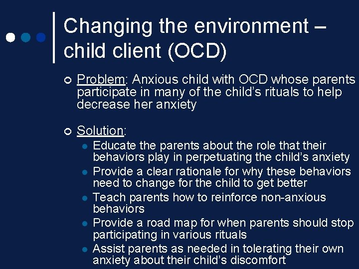Changing the environment – child client (OCD) ¢ Problem: Anxious child with OCD whose Changing the environment – child client (OCD) ¢ Problem: Anxious child with OCD whose