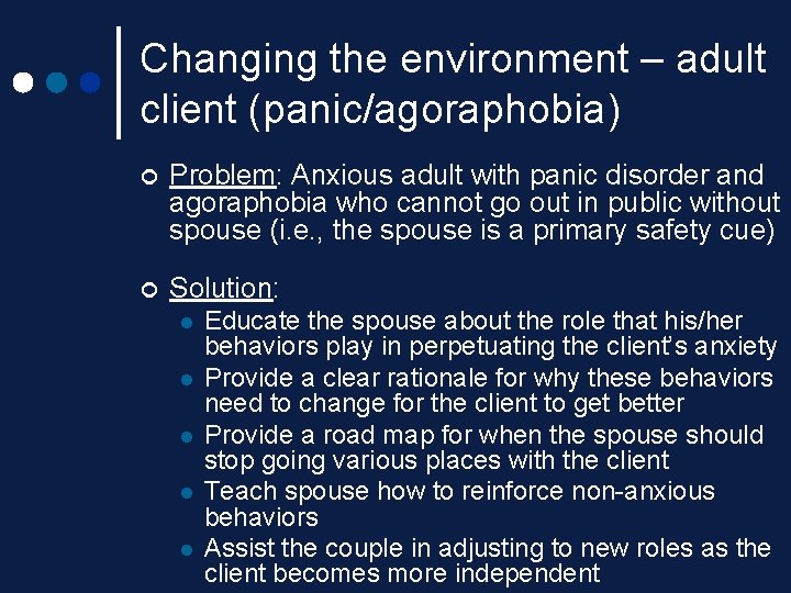 Changing the environment – adult client (panic/agoraphobia) ¢ Problem: Anxious adult with panic disorder Changing the environment – adult client (panic/agoraphobia) ¢ Problem: Anxious adult with panic disorder