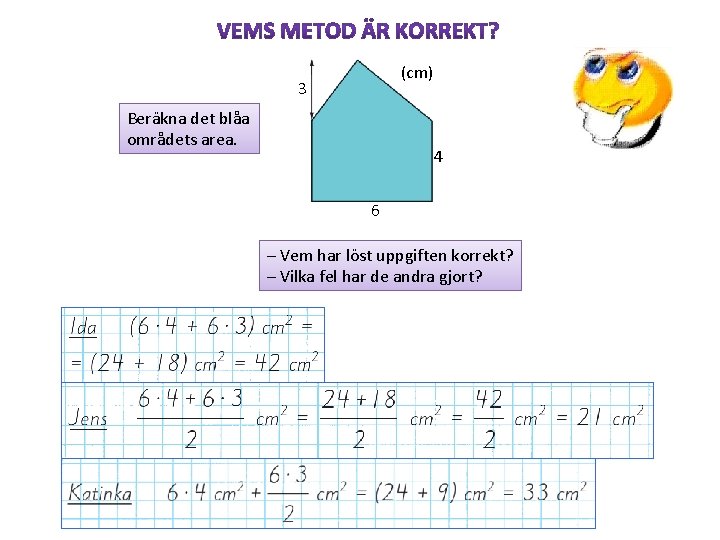 (cm) 3 Beräkna det blåa områdets area. 4 6 – Vem har löst uppgiften