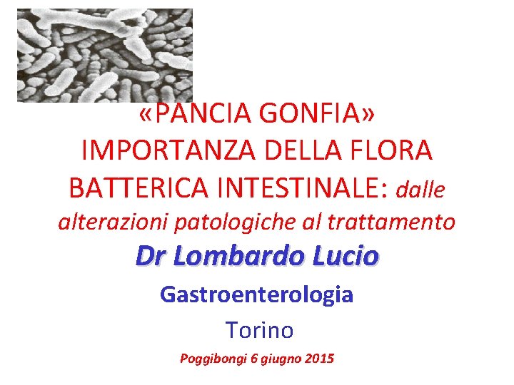  «PANCIA GONFIA» IMPORTANZA DELLA FLORA BATTERICA INTESTINALE: dalle alterazioni patologiche al trattamento Dr