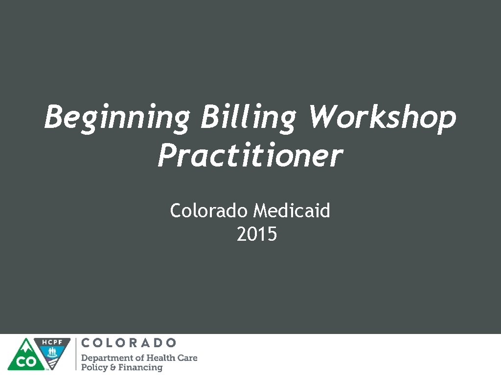 Beginning Billing Workshop Practitioner Colorado Medicaid 2015 