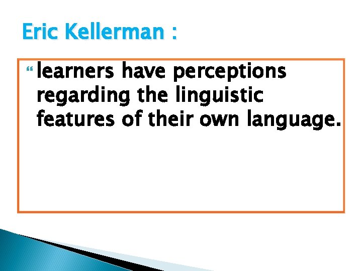 Eric Kellerman : learners have perceptions regarding the linguistic features of their own language.