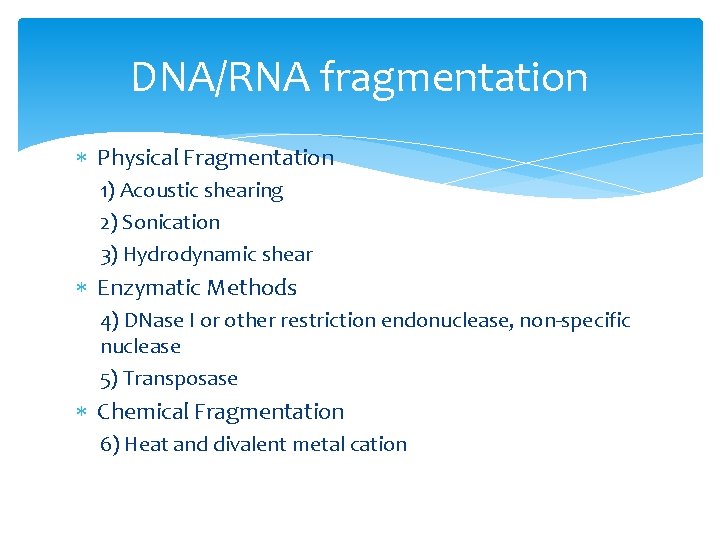 DNA/RNA fragmentation Physical Fragmentation 1) Acoustic shearing 2) Sonication 3) Hydrodynamic shear Enzymatic Methods