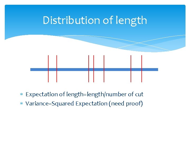 Distribution of length Expectation of length=length/number of cut Variance=Squared Expectation (need proof) 