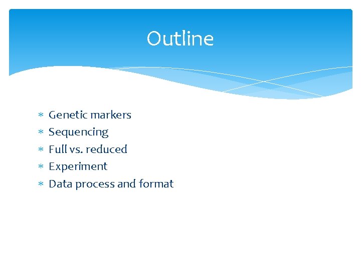 Outline Genetic markers Sequencing Full vs. reduced Experiment Data process and format 