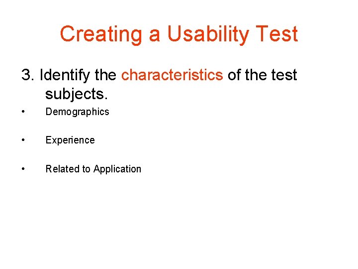 Creating a Usability Test 3. Identify the characteristics of the test subjects. • Demographics Creating a Usability Test 3. Identify the characteristics of the test subjects. • Demographics