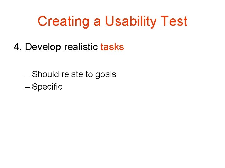 Creating a Usability Test 4. Develop realistic tasks – Should relate to goals – Creating a Usability Test 4. Develop realistic tasks – Should relate to goals –