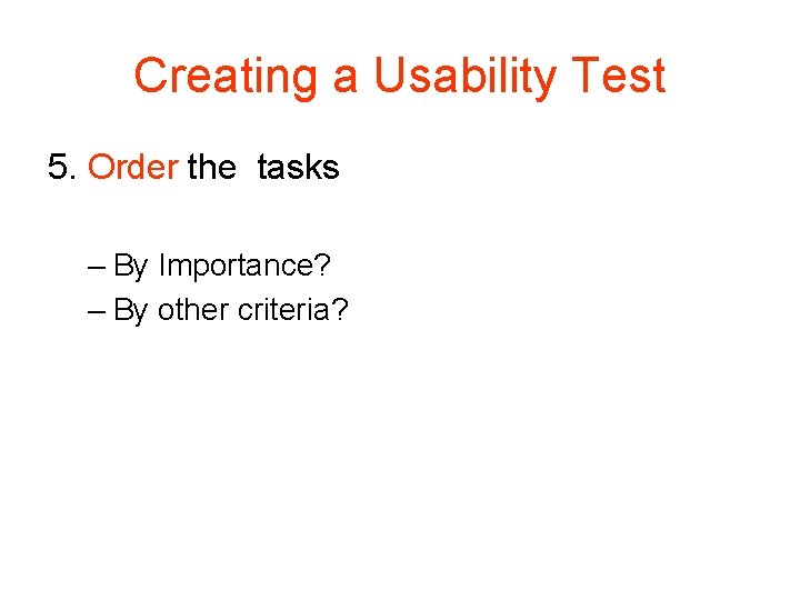 Creating a Usability Test 5. Order the tasks – By Importance? – By other Creating a Usability Test 5. Order the tasks – By Importance? – By other