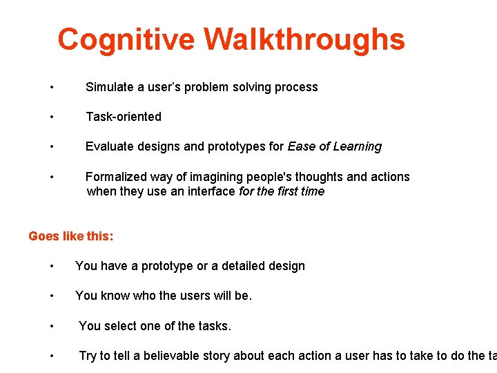 Cognitive Walkthroughs • Simulate a user’s problem solving process • Task-oriented • Evaluate designs Cognitive Walkthroughs • Simulate a user’s problem solving process • Task-oriented • Evaluate designs
