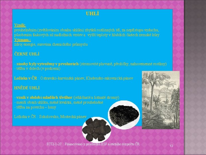 UHLÍ Vznik: prouhelněním (zvětšováním obsahu uhlíku) zbytků rostlinných těl, za nepřístupu vzduchu, působením tlakových