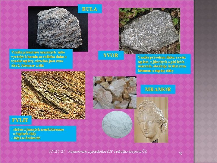 RULA Vzniká přeměnou usazených nebo vyvřelých hornin za velkého tlaku a vysoké teploty, zřetelná