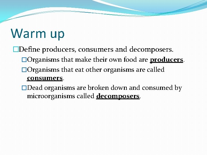 Warm up �Define producers, consumers and decomposers. �Organisms that make their own food are