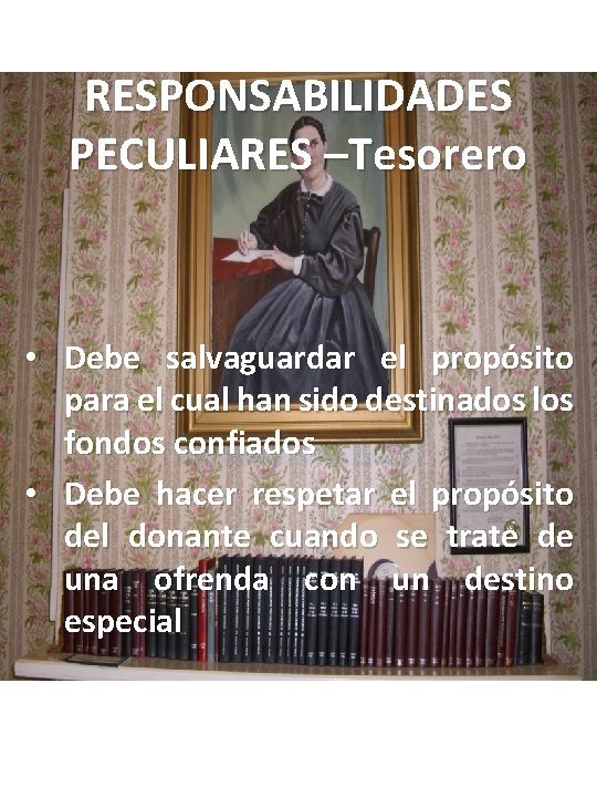 RESPONSABILIDADES PECULIARES –Tesorero • Debe salvaguardar el propósito para el cual han sido destinados