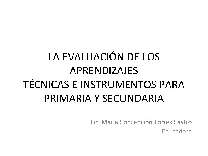 LA EVALUACIÓN DE LOS APRENDIZAJES TÉCNICAS E INSTRUMENTOS PARA PRIMARIA Y SECUNDARIA Lic. Maria