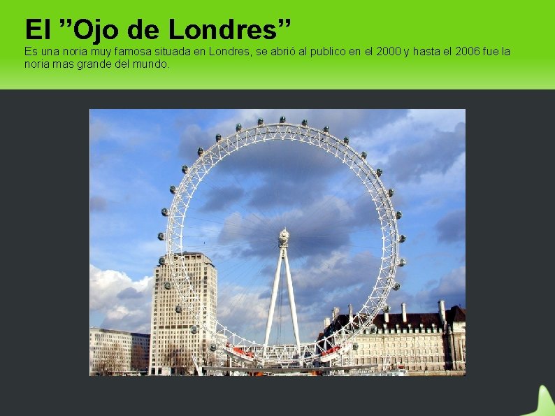 El ”Ojo de Londres” Es una noria muy famosa situada en Londres, se abrió