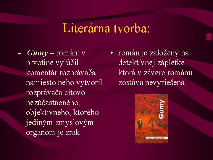 Literárna tvorba: - Gumy – román: v • román je založený na prvotine vylúčil