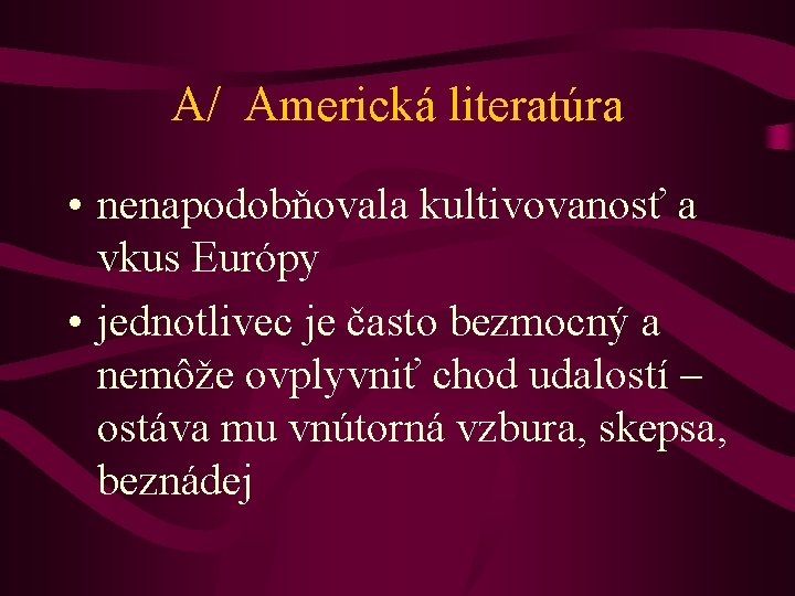 A/ Americká literatúra • nenapodobňovala kultivovanosť a vkus Európy • jednotlivec je často bezmocný