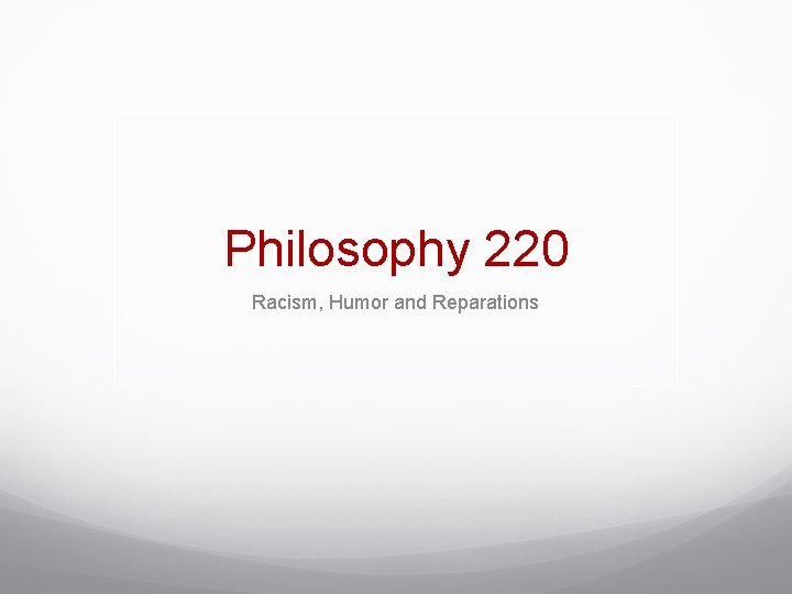 Philosophy 220 Racism, Humor and Reparations 
