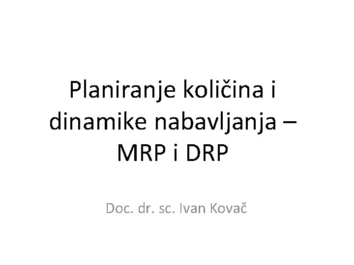 Sveučilište u Zagrebu Ekonomski fakultet Planiranje količina i dinamike nabavljanja – MRP i DRP