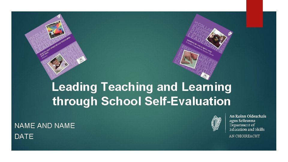 Leading Teaching and Learning through School Self-Evaluation NAME AND NAME DATE AN CHIGIREACHT 