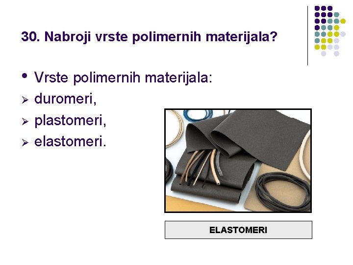 30. Nabroji vrste polimernih materijala? • Ø Ø Ø Vrste polimernih materijala: duromeri, plastomeri,
