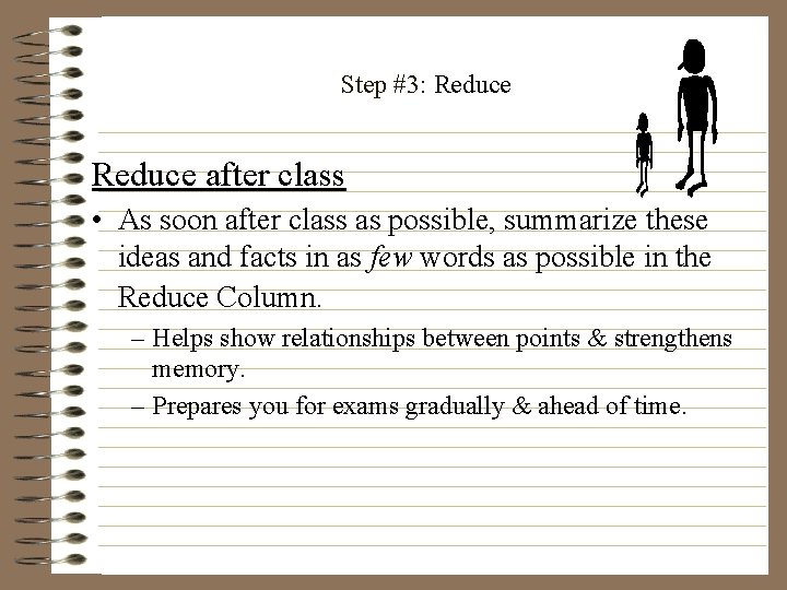 Step #3: Reduce after class • As soon after class as possible, summarize these