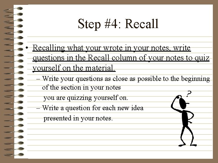 Step #4: Recall • Recalling what your wrote in your notes, write questions in