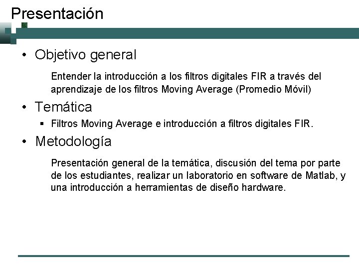 Presentación • Objetivo general Entender la introducción a los filtros digitales FIR a través