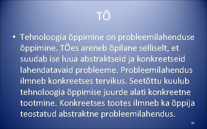 TÕ • Tehnoloogia õppimine on probleemilahenduse õppimine. TÕes areneb õpilane selliselt, et suudab ise